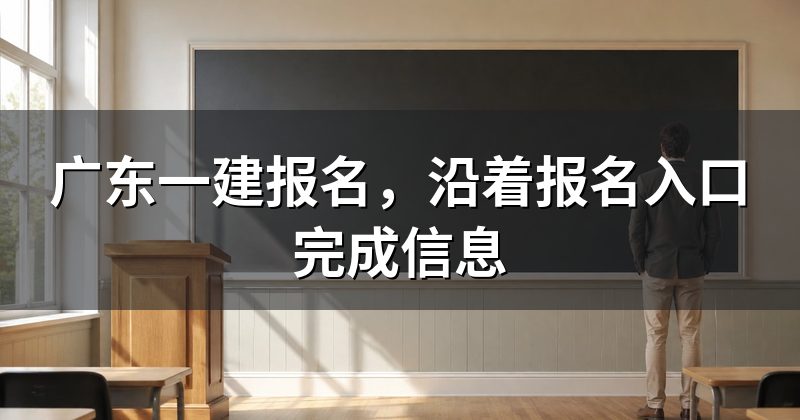 广东一建报名，沿着报名入口完成信息