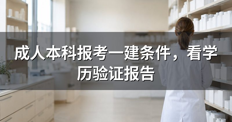 成人本科报考一建条件，看学历验证报告