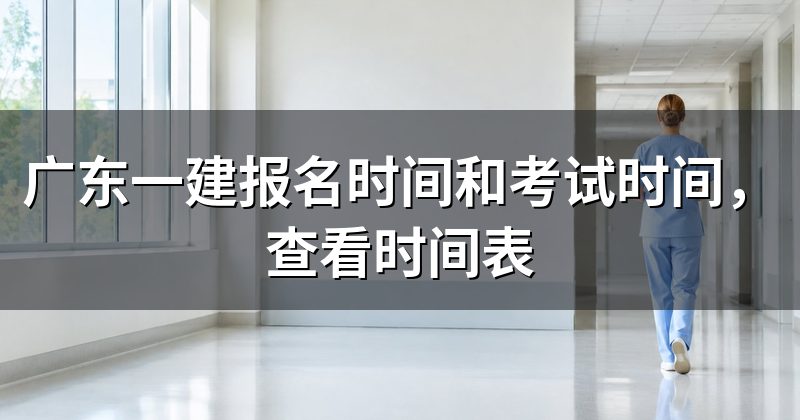 广东一建报名时间和考试时间,查看时间表