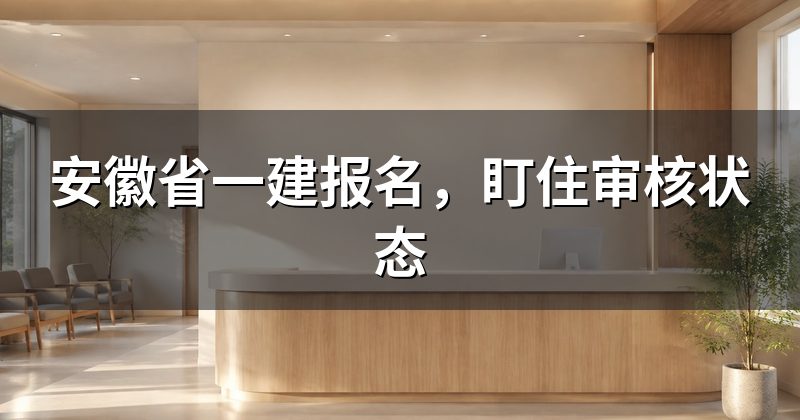 安徽省一建报名,盯住审核状态