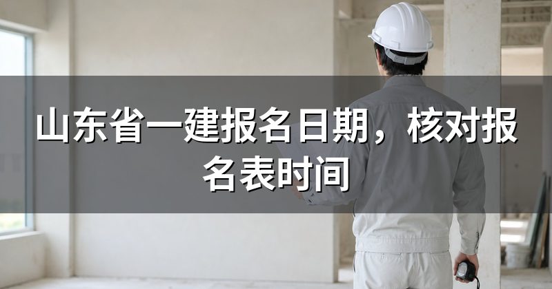山东省一建报名日期,核对报名表时间
