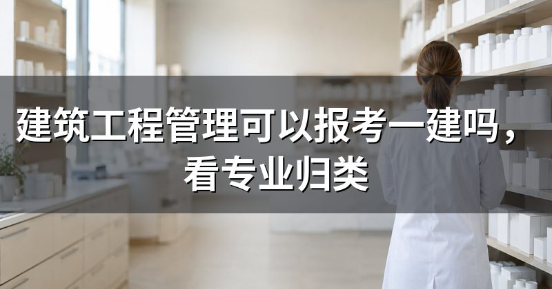 建筑工程管理可以报考一建吗，看专业归类