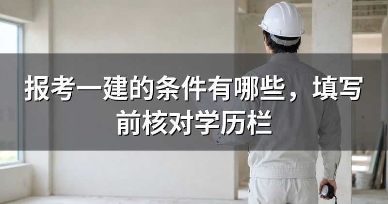 报考一建的条件有哪些,填写前核对学历栏