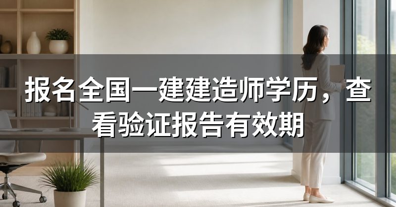 报名全国一建建造师学历,查看验证报告有效期
