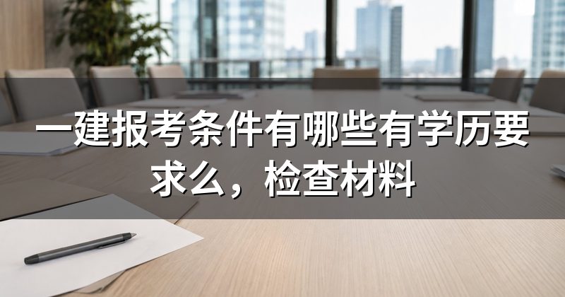一建报考条件有哪些有学历要求么,检查材料