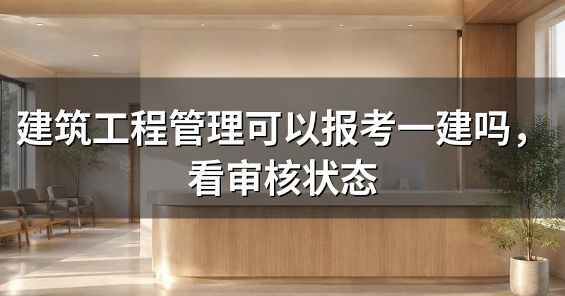 建筑工程管理可以报考一建吗，看审核状态