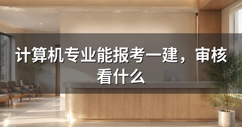 计算机专业能报考一建，审核看什么