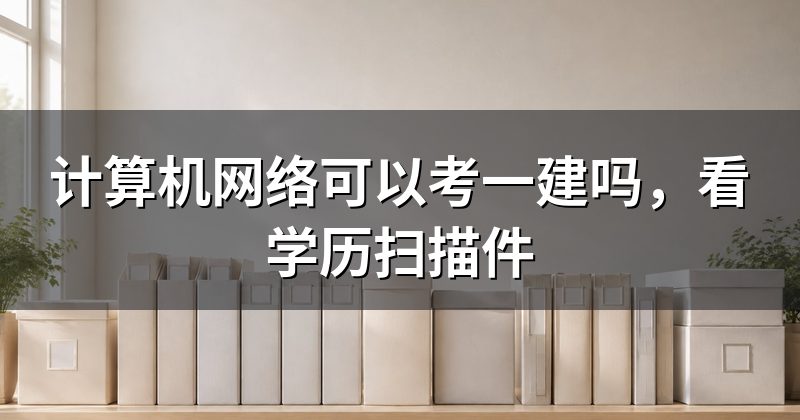 计算机网络可以考一建吗，看学历扫描件