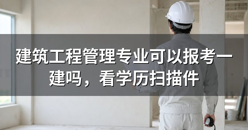建筑工程管理专业可以报考一建吗,看学历扫描件