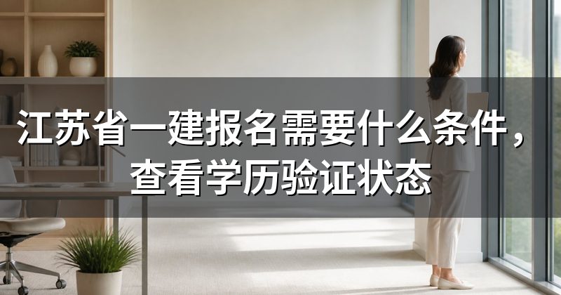 江苏省一建报名需要什么条件,查看学历验证状态