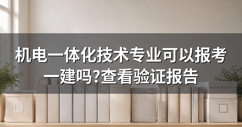 机电一体化技术专业可以报考一建吗?查看验证报告