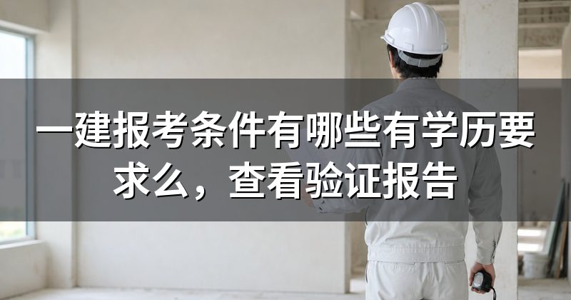 一建报考条件有哪些有学历要求么，查看验证报告