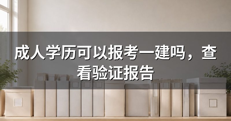 成人学历可以报考一建吗，查看验证报告