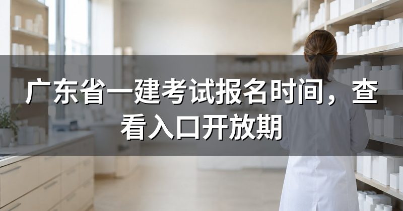 广东省一建考试报名时间，查看入口开放期