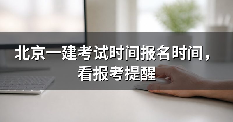 北京一建考试时间报名时间，看报考提醒