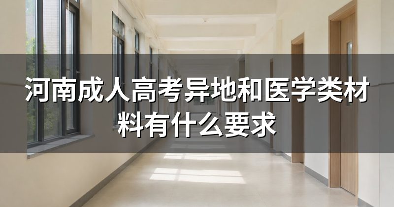 河南成人高考异地和医学类材料有什么要求