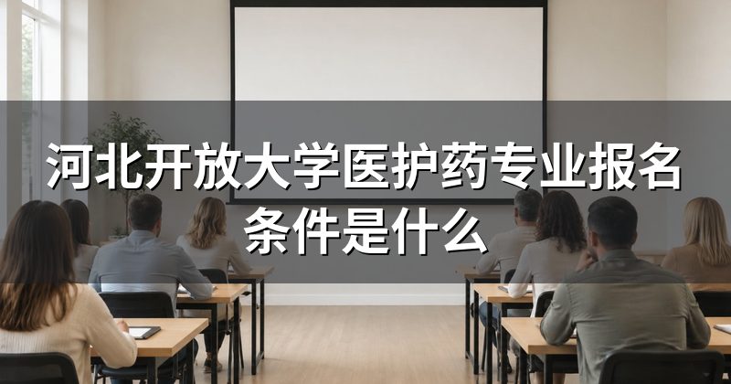河北开放大学医护药专业报名条件是什么