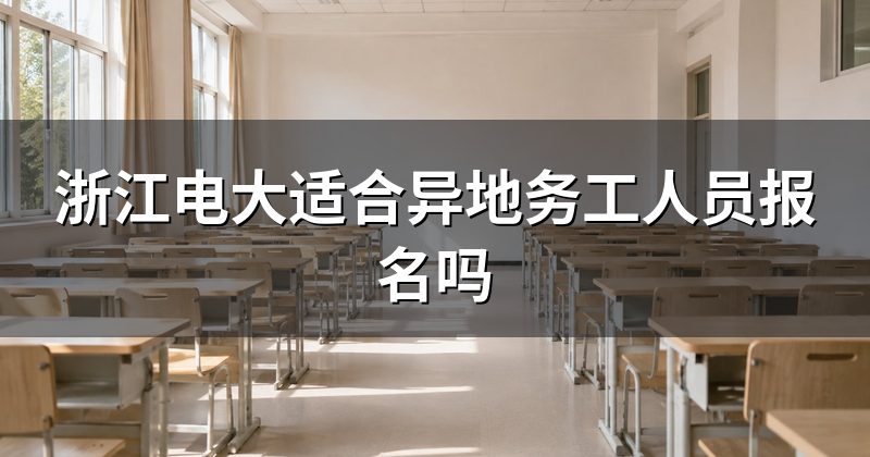 浙江电大适合异地务工人员报名吗