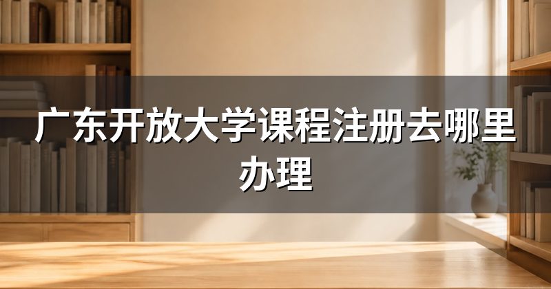 广东开放大学课程注册去哪里办理