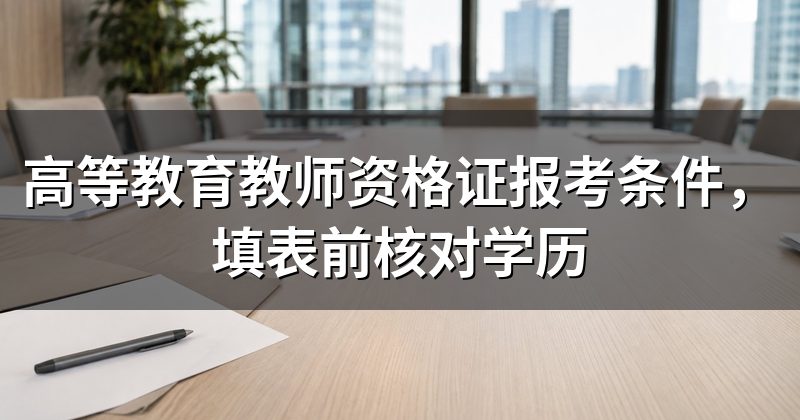高等教育教师资格证报考条件,填表前核对学历