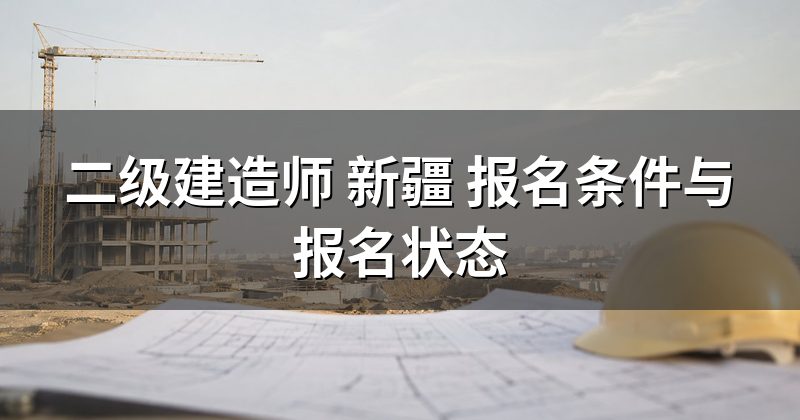 二级建造师 新疆 报名条件与报名状态