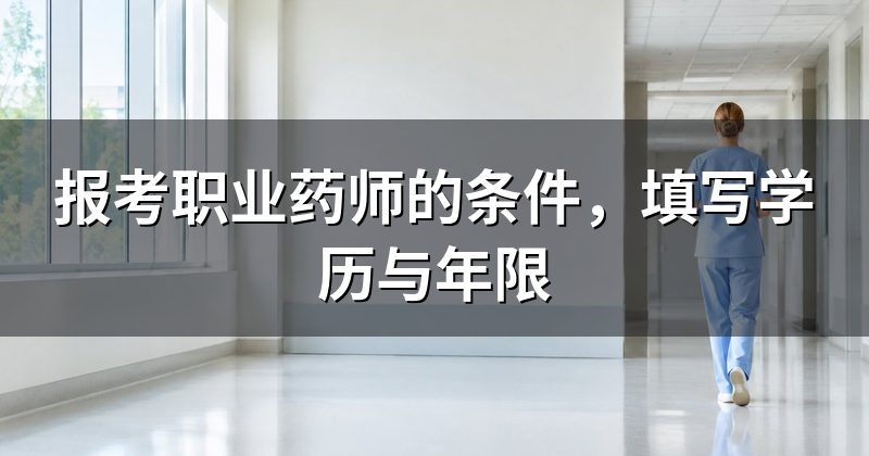 报考职业药师的条件,填写学历与年限