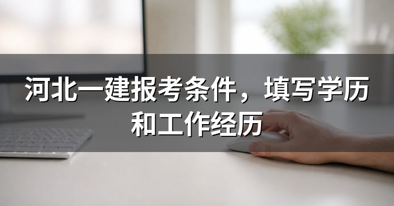河北一建报考条件，填写学历和工作经历