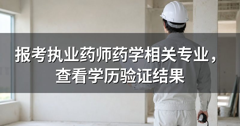 报考执业药师药学相关专业，查看学历验证结果