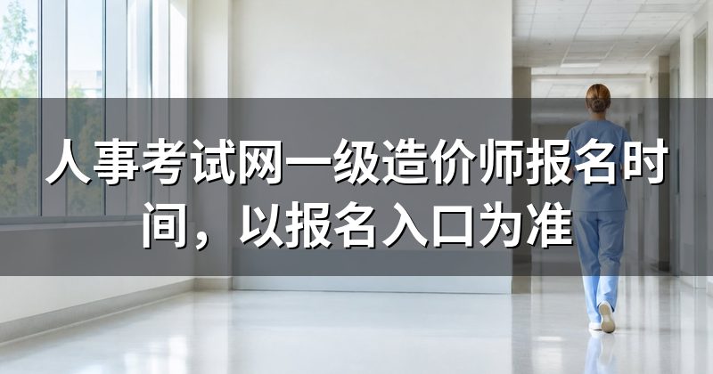 人事考试网一级造价师报名时间,以报名入口为准