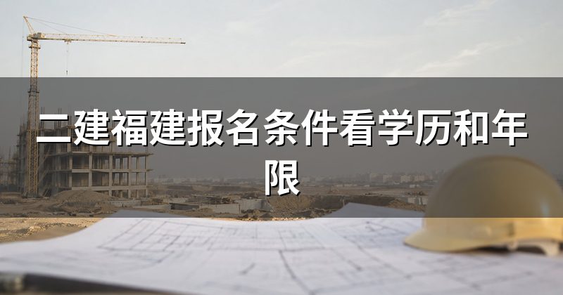 二建福建报名条件看学历和年限