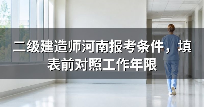 二级建造师河南报考条件,填表前对照工作年限