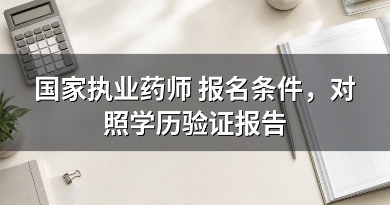 国家执业药师 报名条件,对照学历验证报告