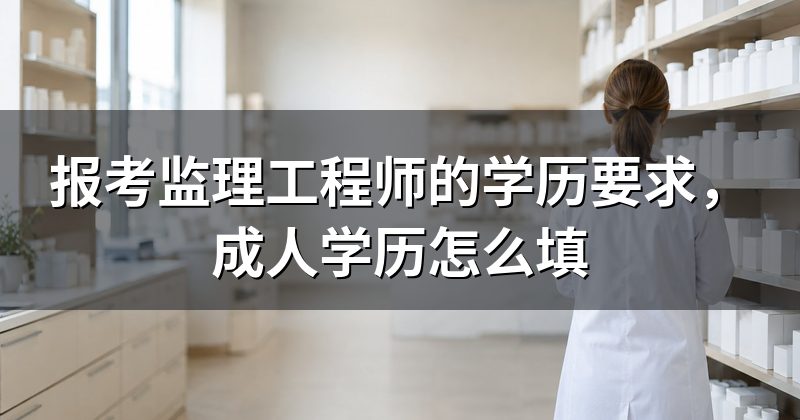 报考监理工程师的学历要求,成人学历怎么填