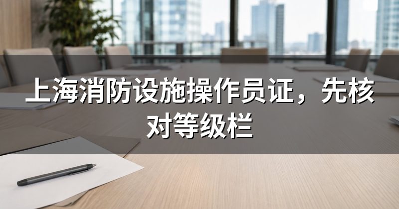 上海消防设施操作员证,先核对等级栏