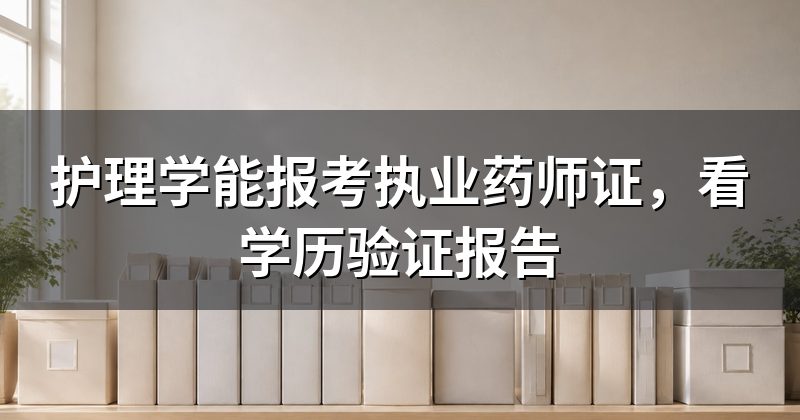 护理学能报考执业药师证,看学历验证报告