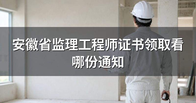 安徽省监理工程师证书领取看哪份通知