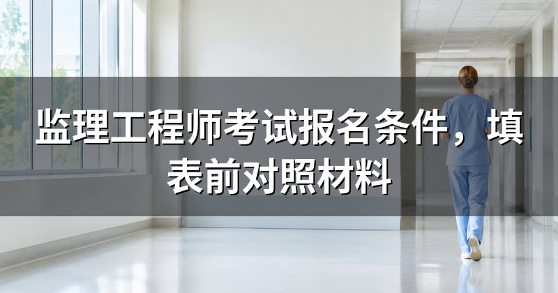 监理工程师考试报名条件,填表前对照材料
