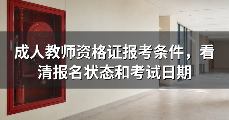 成人教师资格证报考条件,看清报名状态和考试日期