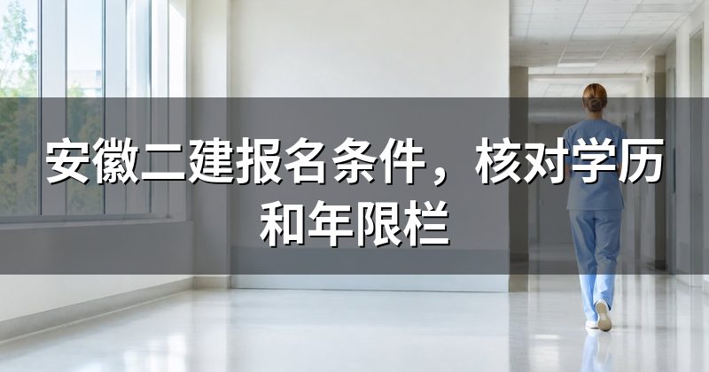 安徽二建报名条件,核对学历和年限栏
