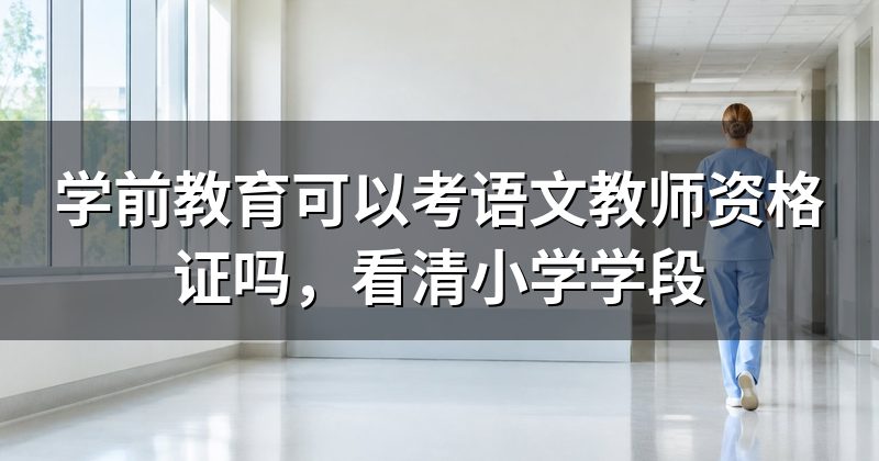 学前教育可以考语文教师资格证吗，看清小学学段