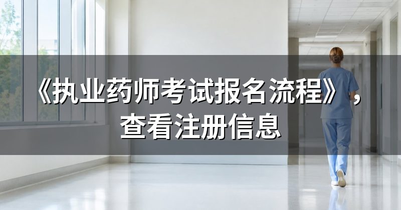 《执业药师考试报名流程》,查看注册信息
