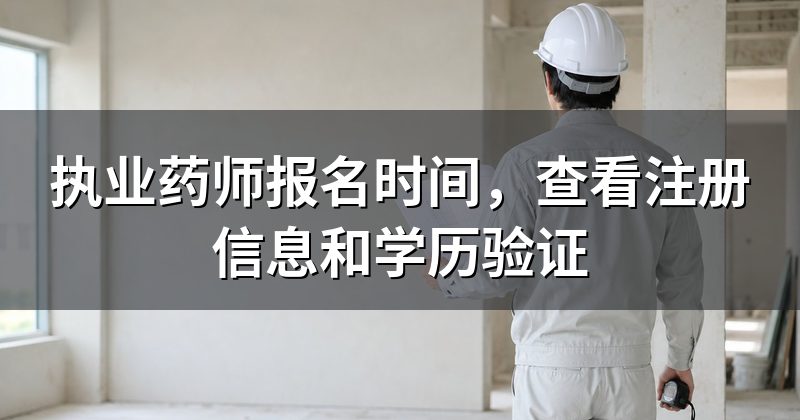 执业药师报名时间,查看注册信息和学历验证