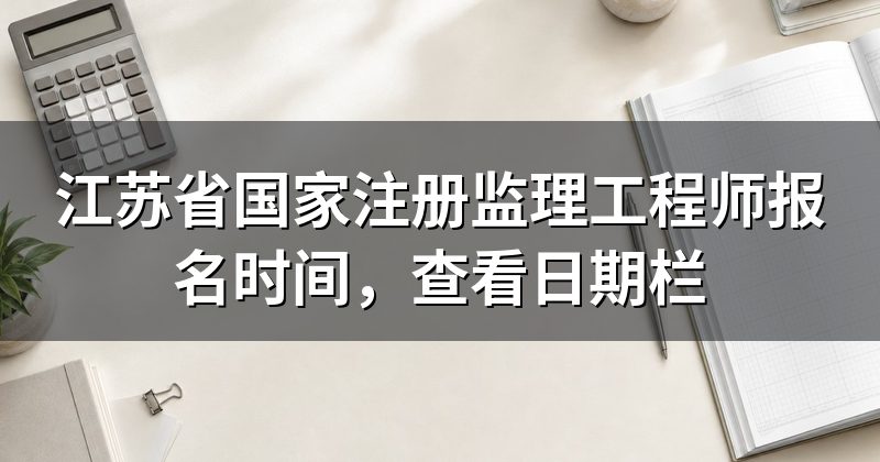 江苏省国家注册监理工程师报名时间,查看日期栏