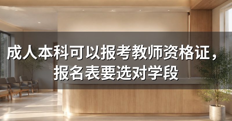 成人本科可以报考教师资格证,报名表要选对学段
