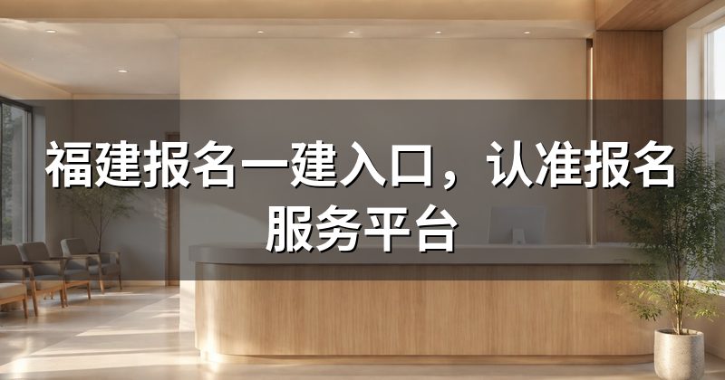 福建报名一建入口，认准报名服务平台