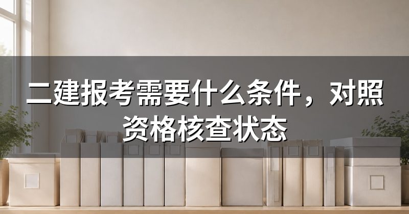 二建报考需要什么条件，对照资格核查状态