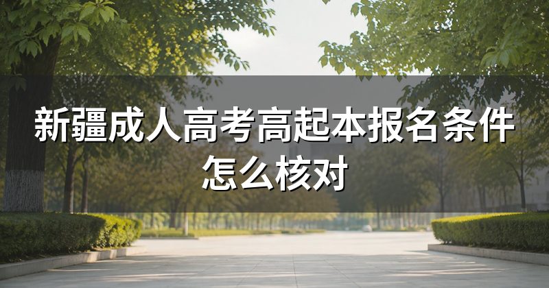 新疆成人高考高起本报名条件怎么核对