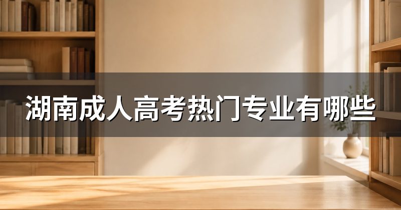 湖南成人高考热门专业有哪些