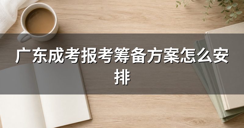 广东成考报考筹备方案怎么安排