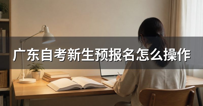 广东自考新生预报名怎么操作